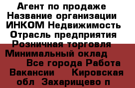 Агент по продаже › Название организации ­ ИНКОМ-Недвижимость › Отрасль предприятия ­ Розничная торговля › Минимальный оклад ­ 60 000 - Все города Работа » Вакансии   . Кировская обл.,Захарищево п.